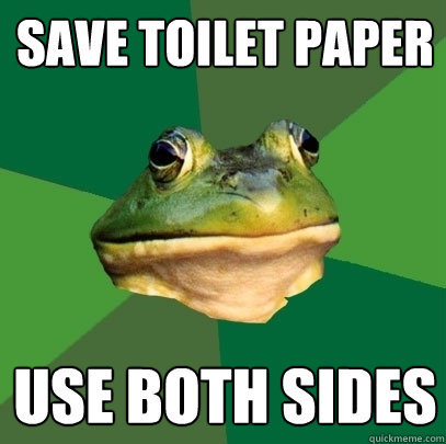 save toilet paper use both sides  Foul Bachelor Frog