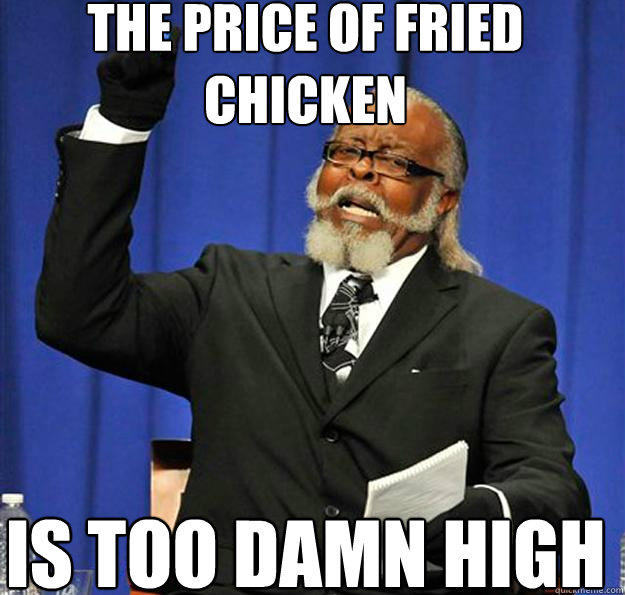 the price of fried chicken  Is too damn high  Jimmy McMillan