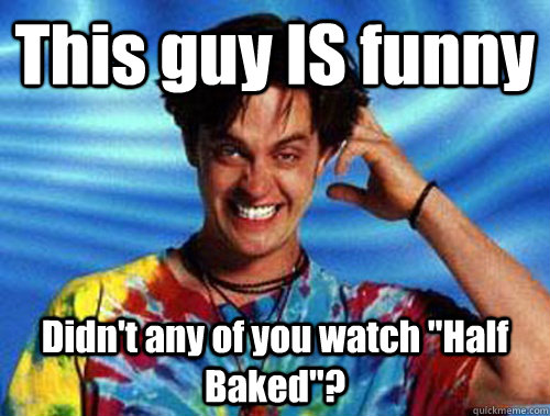 This guy IS funny Didn't any of you watch 