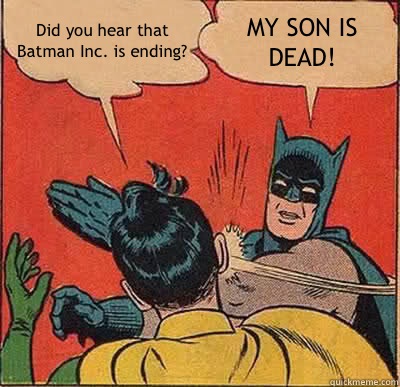 Did you hear that Batman Inc. is ending? MY SON IS DEAD!  Batman Slapping Robin