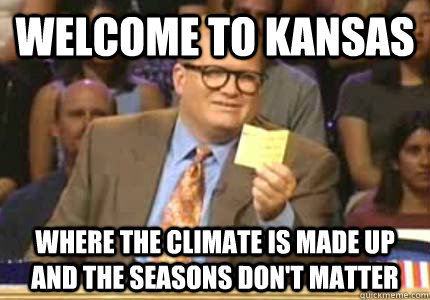 WELCOME TO kansas Where the climate is made up and the seasons don't matter - WELCOME TO kansas Where the climate is made up and the seasons don't matter  Whose Line