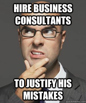 HIRE BUSINESS CONSULTANTS TO JUSTIFY HIS MISTAKES  Stupid boss bob