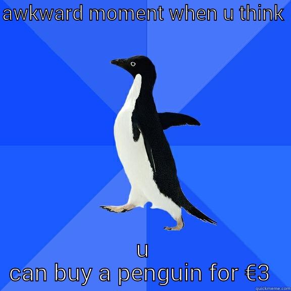 AWKWARD MOMENT WHEN U THINK  U CAN BUY A PENGUIN FOR €3  Socially Awkward Penguin