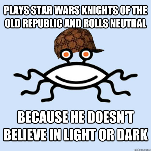 Plays Star Wars Knights of the Old Republic and rolls neutral because he doesn't believe in light or dark  Scumbag rAtheism