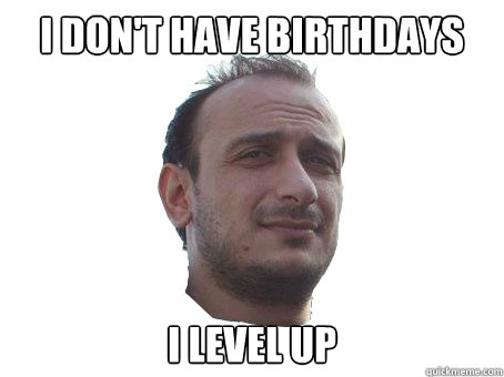 I DON'T HAVE BIRTHDAYS I LEVEL UP - I DON'T HAVE BIRTHDAYS I LEVEL UP  bulu