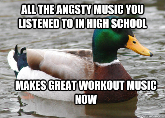 all the angsty music you listened to in high school makes great workout music now - all the angsty music you listened to in high school makes great workout music now  Actual Advice Mallard