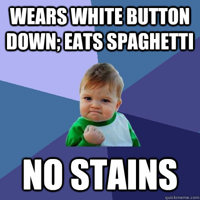 Wears white button down; eats spaghetti No stains - Wears white button down; eats spaghetti No stains  Success Kid