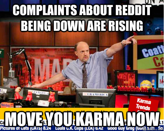 Complaints about reddit being down are rising  move you karma now  move your karma now