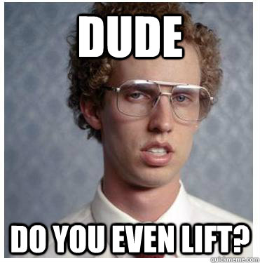 DUDE do you even lift?  Napoleon dynamite