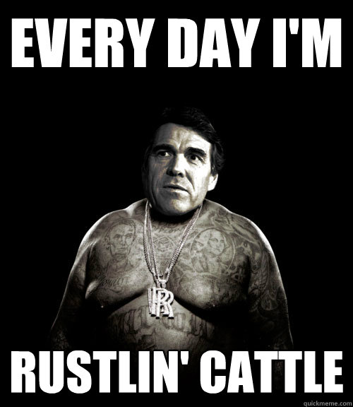EVERY DAY I'M RUSTLIN' CATTLE  