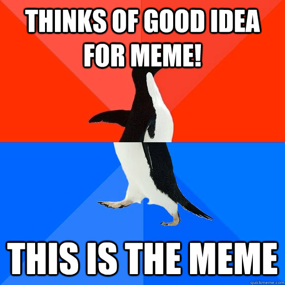 Thinks of good idea for meme! this is the meme  Socially Awesome Awkward Penguin