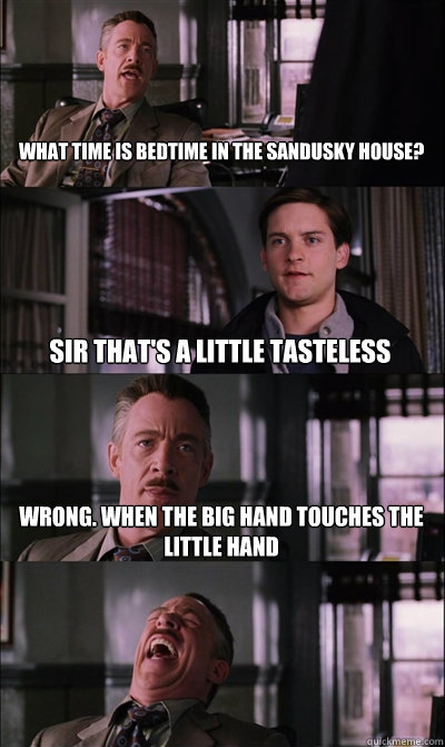 What time is bedtime in the Sandusky house? Sir that's a little tasteless Wrong. When the big hand touches the little hand  - What time is bedtime in the Sandusky house? Sir that's a little tasteless Wrong. When the big hand touches the little hand   JJ Jameson