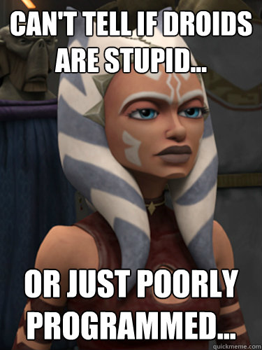 Can't tell if droids are stupid... Or just poorly programmed...  