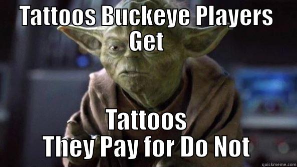 Tattoos  - TATTOOS BUCKEYE PLAYERS GET TATTOOS THEY PAY FOR DO NOT True dat, Yoda.