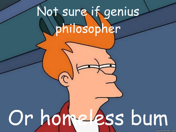 Not sure if genius philosopher Or homeless bum  Futurama Fry
