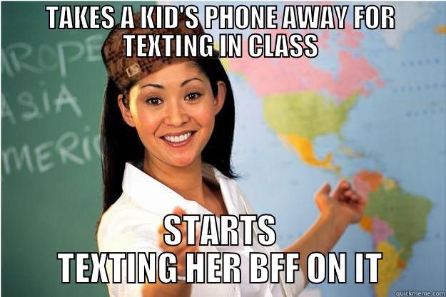 TAKES A KID'S PHONE AWAY FOR TEXTING IN CLASS STARTS TEXTING HER BFF ON IT Scumbag Teacher