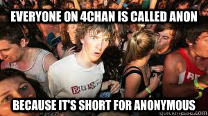 Everyone on 4chan is called Anon because it's short for anonymous  