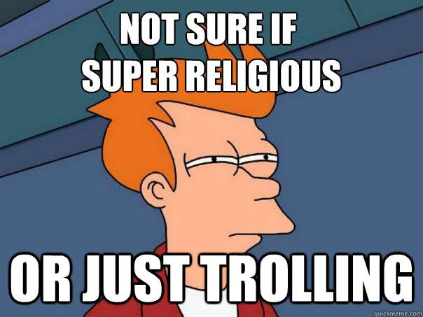 Not sure if
 super religious Or just trolling  Futurama Fry