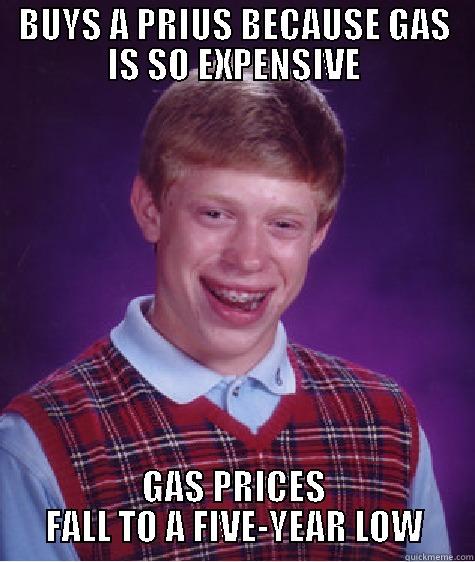 BUYS A PRIUS BECAUSE GAS IS SO EXPENSIVE GAS PRICES FALL TO A FIVE-YEAR LOW Bad Luck Brian