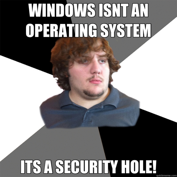 WINDOWS ISNT AN OPERATING SYSTEM ITS A SECURITY HOLE! - WINDOWS ISNT AN OPERATING SYSTEM ITS A SECURITY HOLE!  Family Tech Support Guy