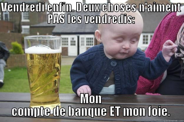 VENDREDI ENFIN. DEUX CHOSES N'AIMENT PAS LES VENDREDIS: MON COMPTE DE BANQUE ET MON FOIE. drunk baby