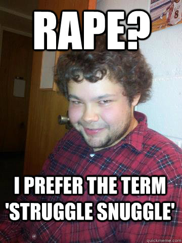 Rape? I prefer the term 'Struggle snuggle'  