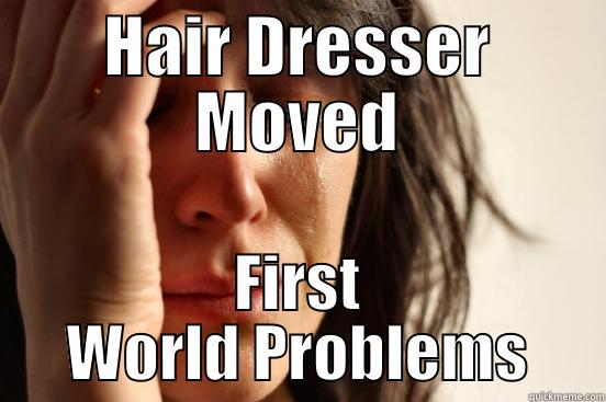HAIR DRESSER MOVED FIRST WORLD PROBLEMS First World Problems