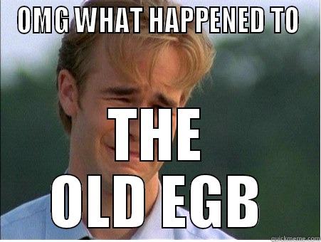 OMG WHAT HAPPENED TO THE OLD EGB 1990s Problems