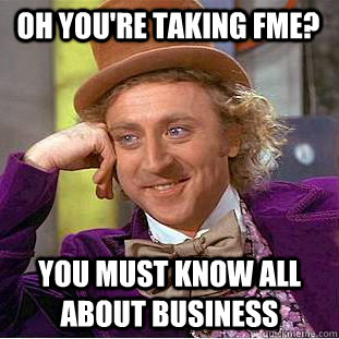 Oh you're taking fme? You must know all about business  Creepy Wonka