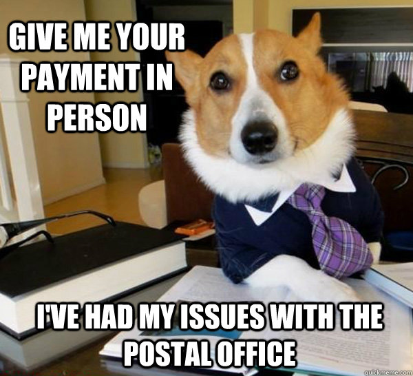 give me your payment in person I've had my issues with the postal office   Lawyer Dog
