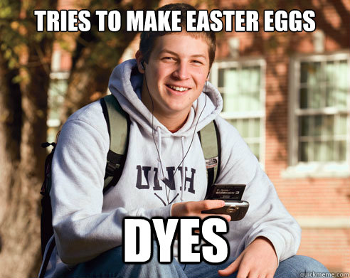 Tries to make Easter eggs  dyes   College Freshman