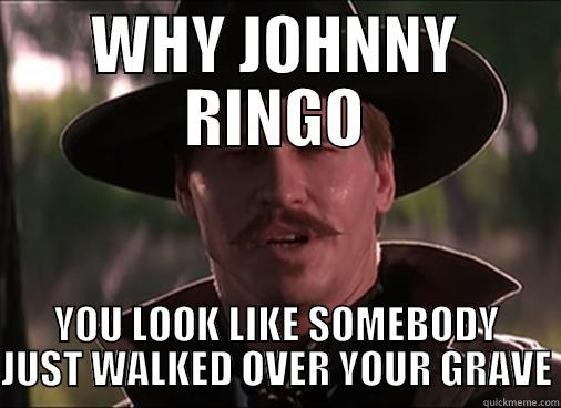 WHY JOHNNY RINGO YOU LOOK LIKE SOMEBODY JUST WALKED OVER YOUR GRAVE Misc