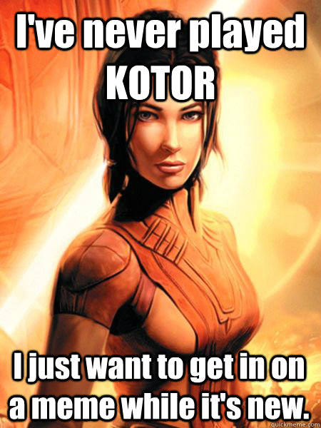 I've never played KOTOR I just want to get in on a meme while it's new.  Bastila Shan