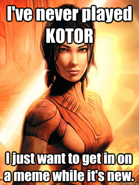 I've never played KOTOR I just want to get in on a meme while it's new. - I've never played KOTOR I just want to get in on a meme while it's new.  Bastila Shan