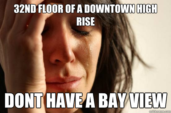 32nd floor of a downtown high rise dont have a bay view  First World Problems