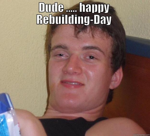 happy Rebuilding-Day - DUDE ..... HAPPY REBUILDING-DAY  10 Guy