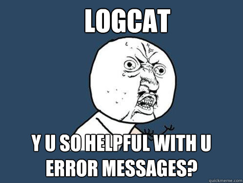 logCat y u so helpful with u error messages?  Y U No