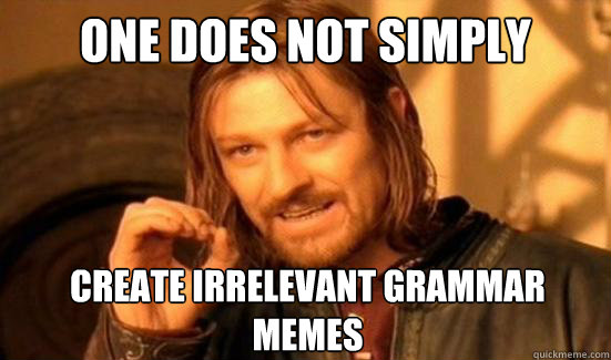 ONE DOES NOT SIMPLY CREATE IRRELEVANT GRAMMAR MEMES  Boromir