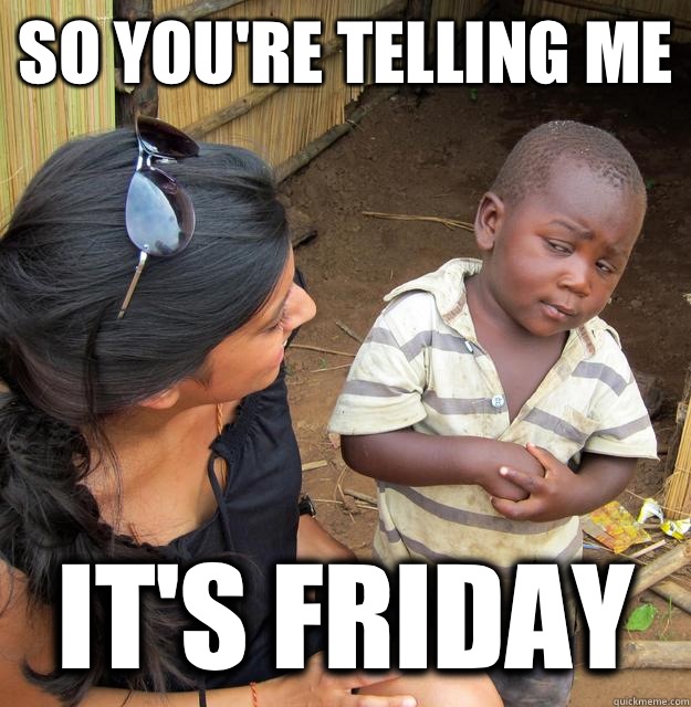 So you're telling me It's Friday   Skeptical Third World Baby
