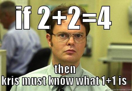 IF 2+2=4 THEN KRIS MUST KNOW WHAT 1+1 IS  Schrute