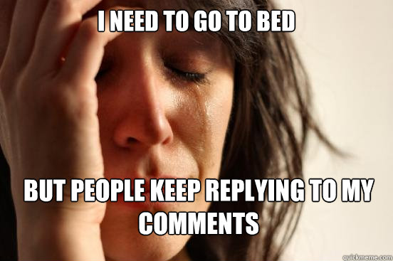 I need to go to bed  but people keep replying to my comments  Caption 3 goes here  First World Problems