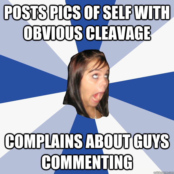 Posts pics of self with obvious cleavage complains about guys commenting  Annoying Facebook Girl