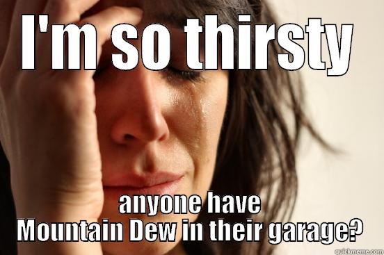 I'M SO THIRSTY ANYONE HAVE MOUNTAIN DEW IN THEIR GARAGE? First World Problems