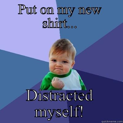 PUT ON MY NEW SHIRT... DISTRACTED MYSELF! Success Kid