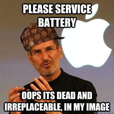 PLEASE SERVICE BATTERY OOPS ITS DEAD AND IRREPLACEABLE, IN MY IMAGE  Scumbag Steve Jobs