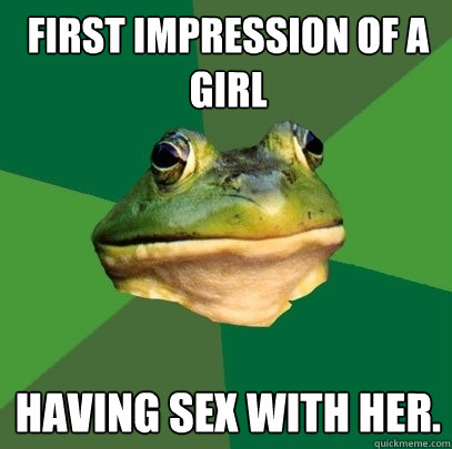 First Impression of a girl Having sex with her.  Foul Bachelor Frog
