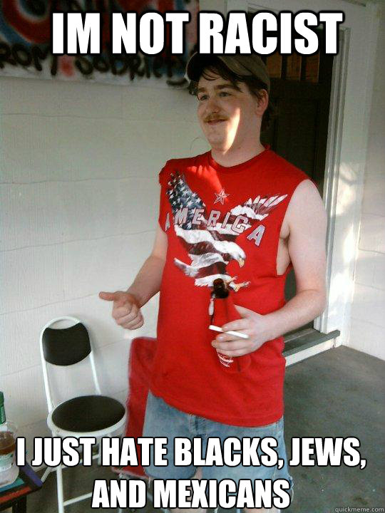 im not racist i just hate blacks, jews, and Mexicans  Redneck Randal
