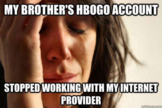 My brother's HBOGO account stopped working with my internet provider  First World Problems