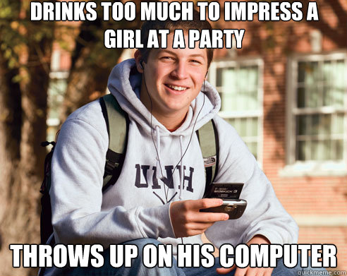 Drinks too much to impress a girl at a party Throws up on his computer  College Freshman