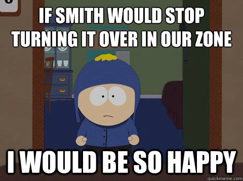 If smith would stop turning it over in our zone i would be so happy  Craig would be so happy